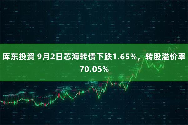 库东投资 9月2日芯海转债下跌1.65%，转股溢价率70.05%
