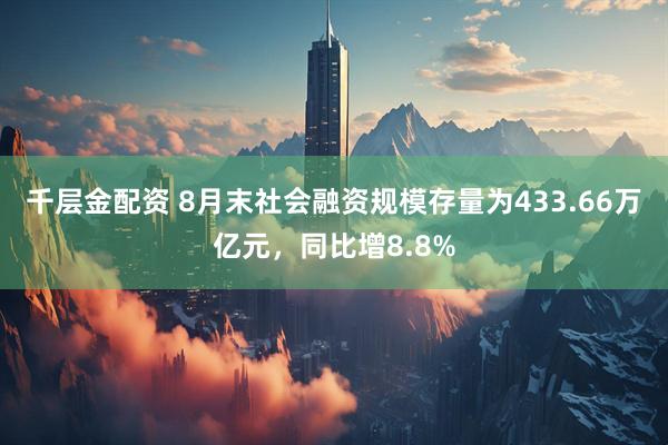 千层金配资 8月末社会融资规模存量为433.66万亿元，同比增8.8%