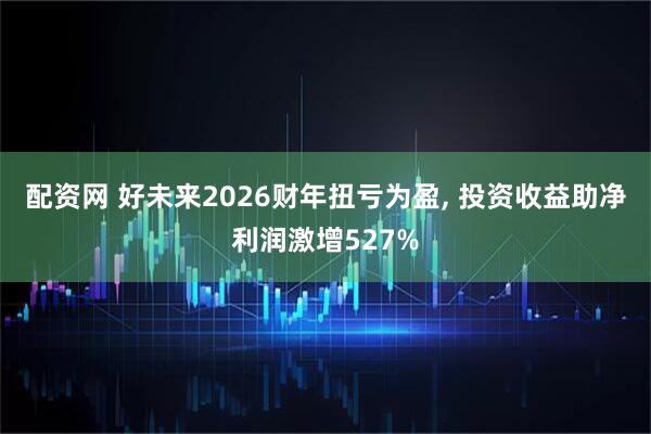 配资网 好未来2026财年扭亏为盈, 投资收益助净利润激增527%